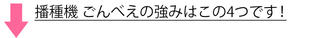 農業資材 播種機 ごんべえ 強みと特徴の案内